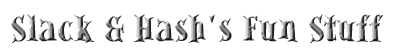 Slack & Hash's Fun Stuff